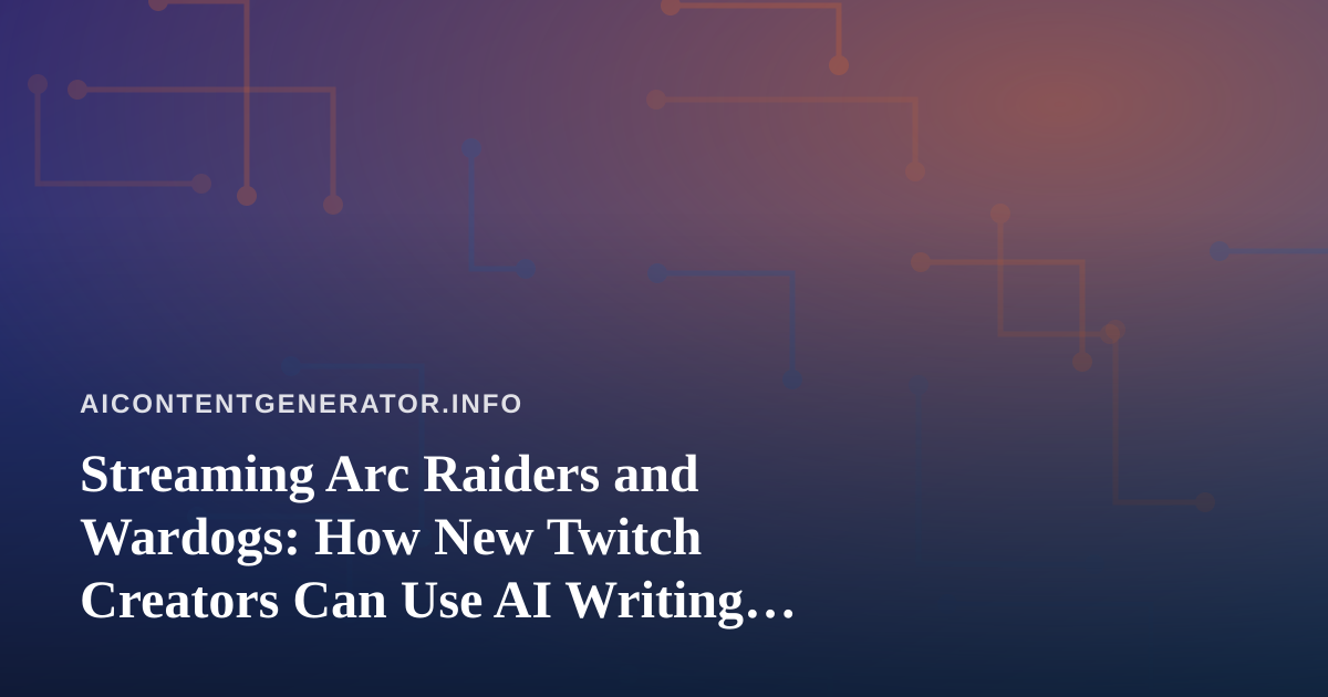 Streaming Arc Raiders and Wardogs: How New Twitch Creators Can Use AI Writing Tools to Grow