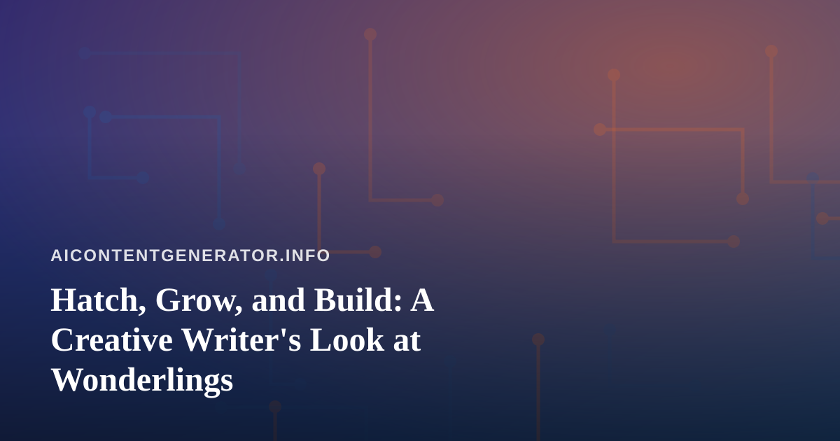 Hatch, Grow, and Build: A Creative Writer’s Look at Wonderlings