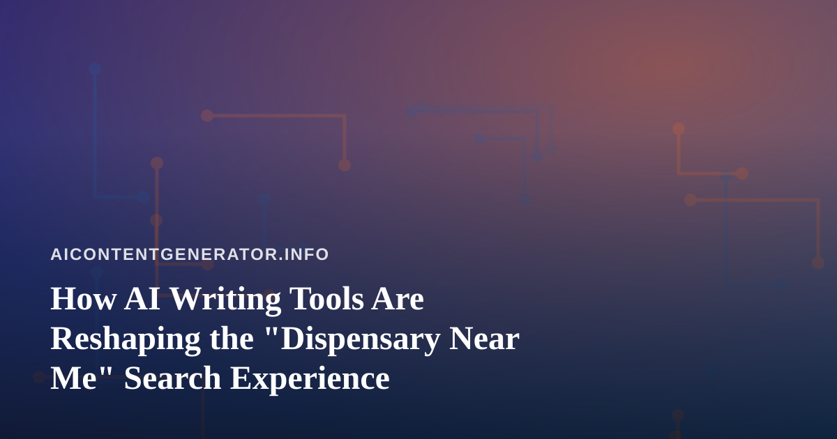 How AI Writing Tools Are Reshaping the “Dispensary Near Me” Search Experience