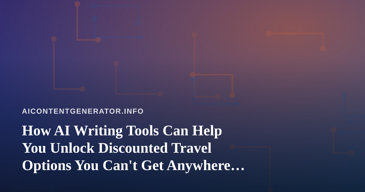 How AI Writing Tools Can Help You Unlock Discounted Travel Options You Can’t Get Anywhere Else