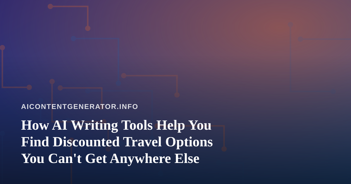 How AI Writing Tools Help You Find Discounted Travel Options You Can’t Get Anywhere Else