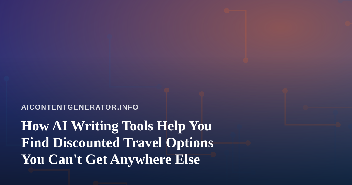 How AI Writing Tools Help You Find Discounted Travel Options You Can’t Get Anywhere Else