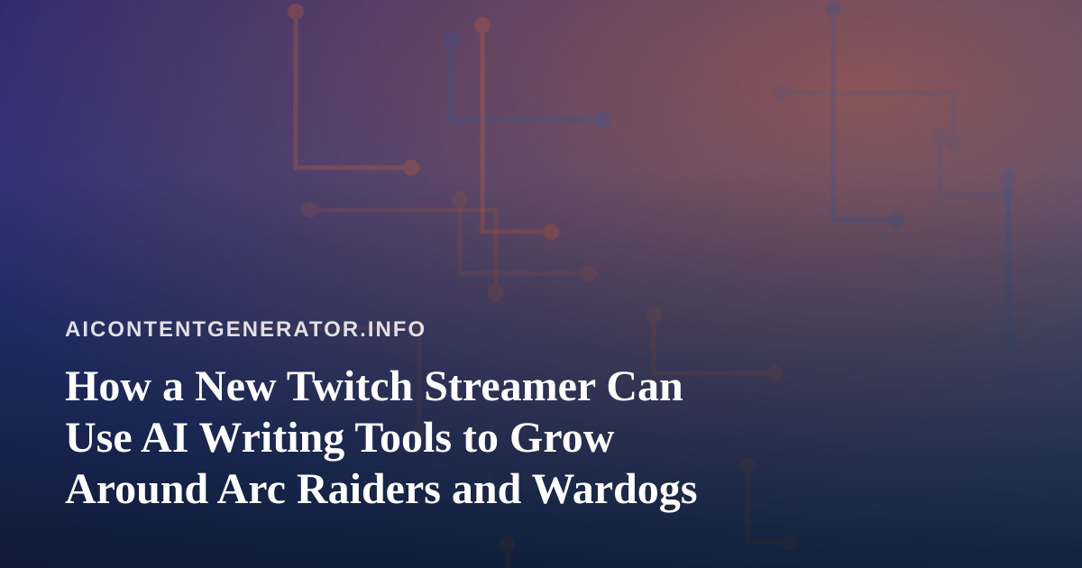 How a New Twitch Streamer Can Use AI Writing Tools to Grow Around Arc Raiders and Wardogs