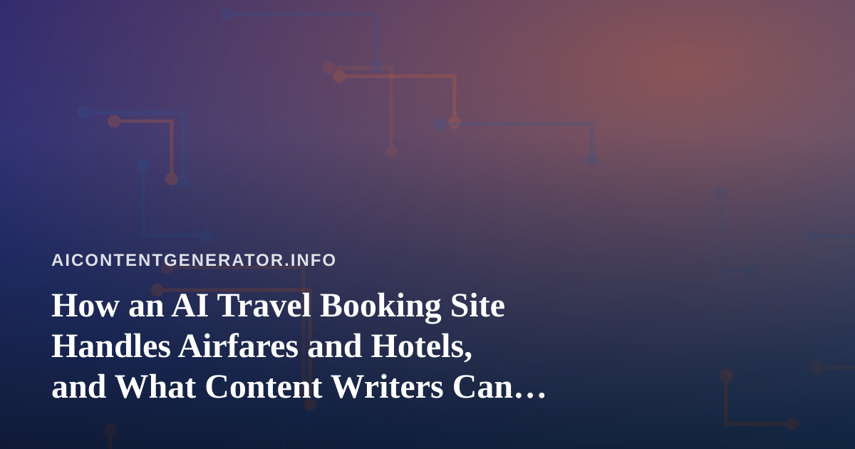How an AI Travel Booking Site Handles Airfares and Hotels, and What Content Writers Can Learn From It