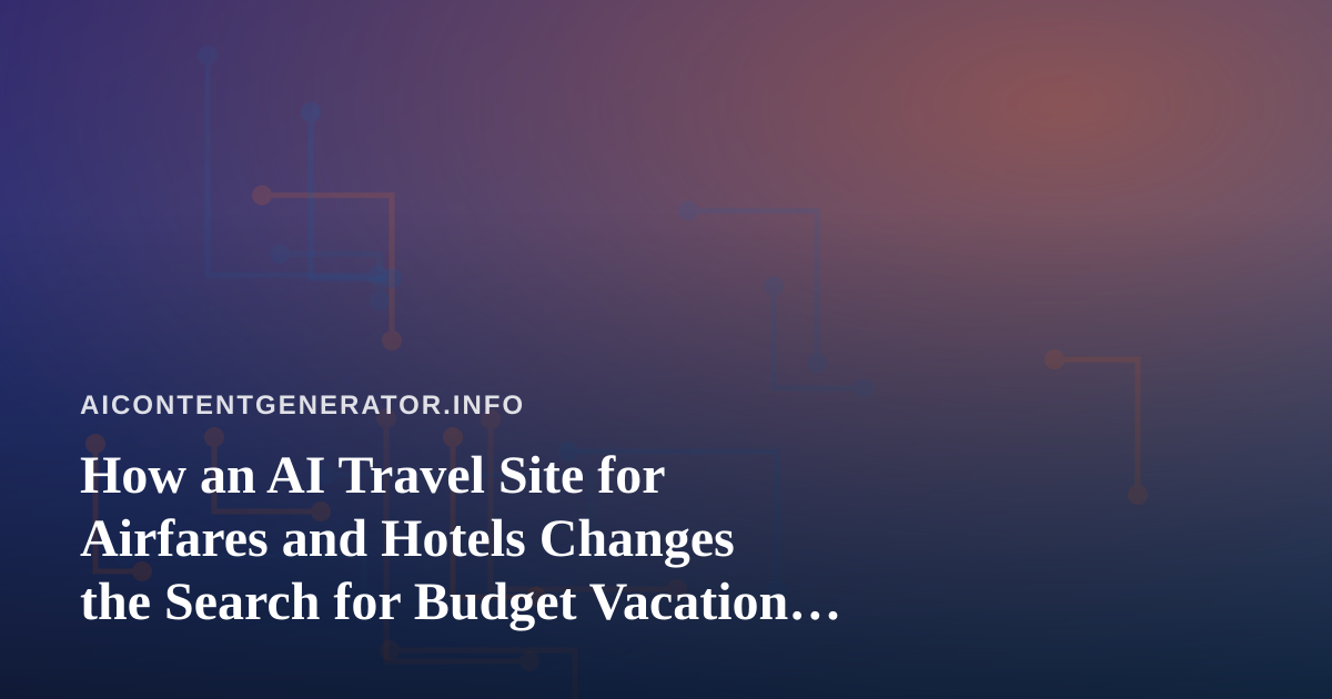 How an AI Travel Site for Airfares and Hotels Changes the Search for Budget Vacation Booking