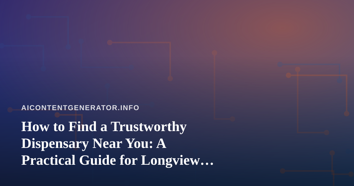 How to Find a Trustworthy Dispensary Near You: A Practical Guide for Longview Shoppers and the AI Tools That Can Help