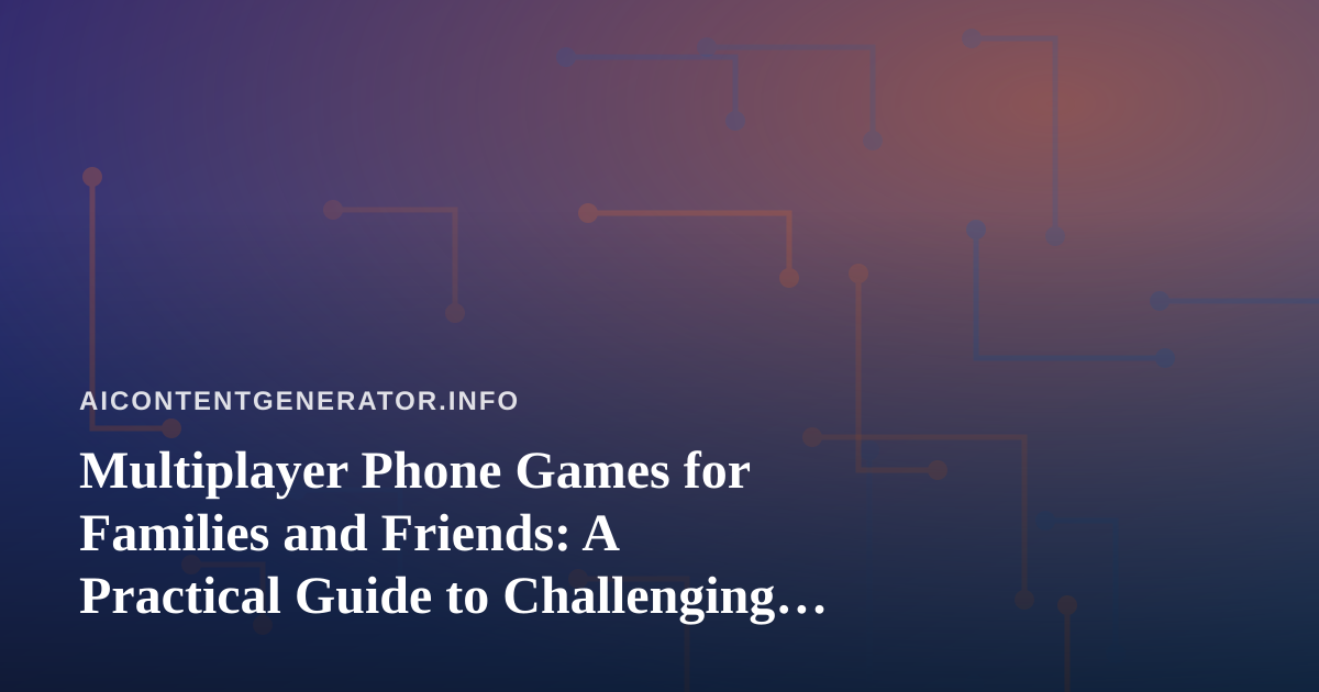 Multiplayer Phone Games for Families and Friends: A Practical Guide to Challenging Each Other Without the Hassle