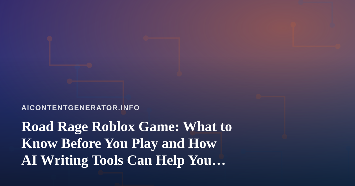 Road Rage Roblox Game: What to Know Before You Play and How AI Writing Tools Can Help You Cover It