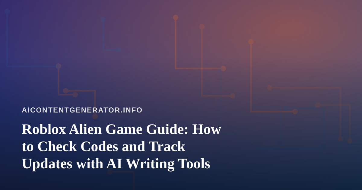 Roblox Alien Game Guide: How to Check Codes and Track Updates with AI Writing Tools