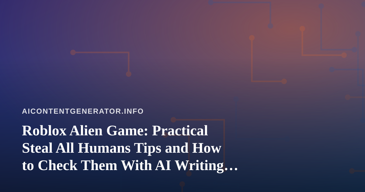 Roblox Alien Game: Practical Steal All Humans Tips and How to Check Them With AI Writing Tools