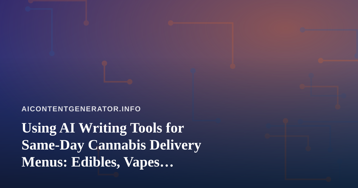 Using AI Writing Tools for Same-Day Cannabis Delivery Menus: Edibles, Vapes, Prerolls, Flower and Concentrates