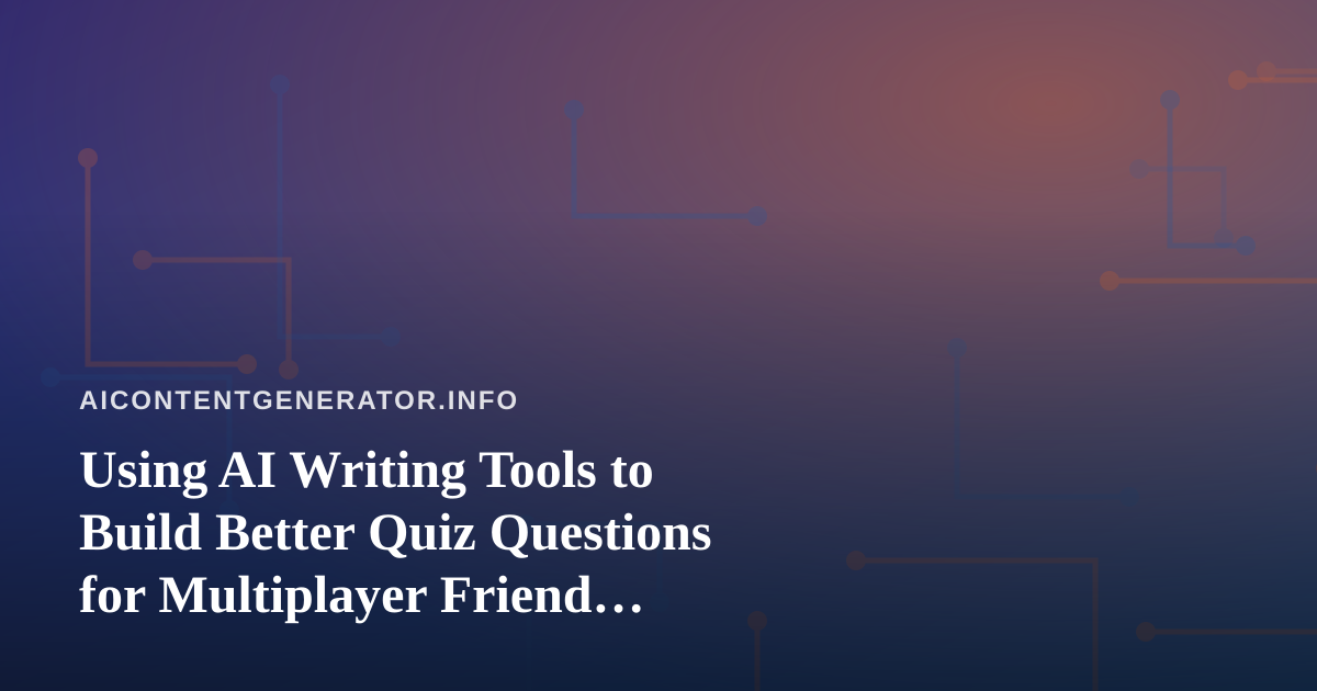 Using AI Writing Tools to Build Better Quiz Questions for Multiplayer Friend Challenges