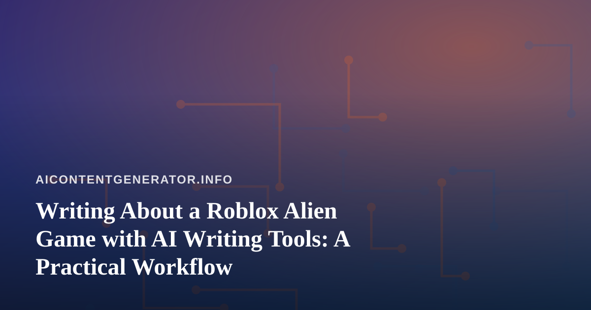 Writing About a Roblox Alien Game with AI Writing Tools: A Practical Workflow