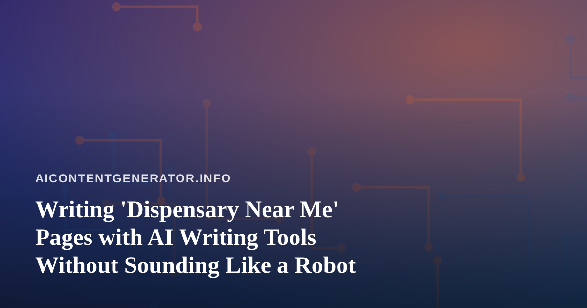 Writing ‘Dispensary Near Me’ Pages with AI Writing Tools Without Sounding Like a Robot