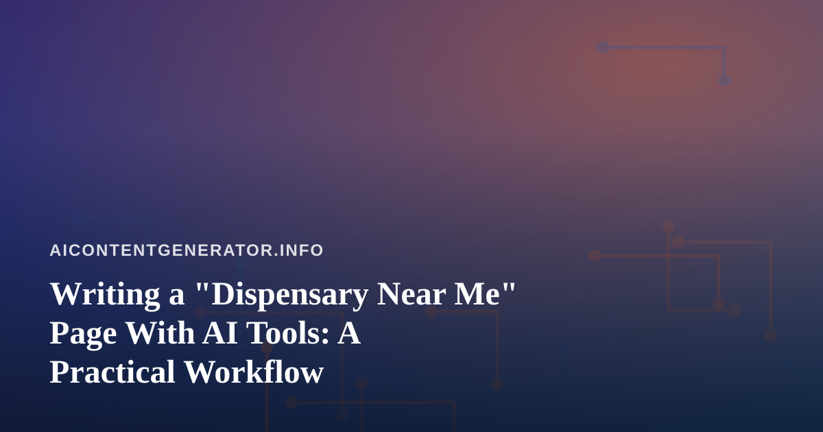 Writing a “Dispensary Near Me” Page With AI Tools: A Practical Workflow