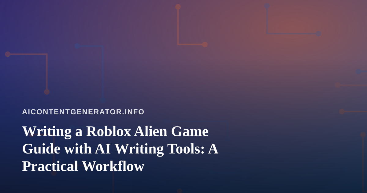 Writing a Roblox Alien Game Guide with AI Writing Tools: A Practical Workflow